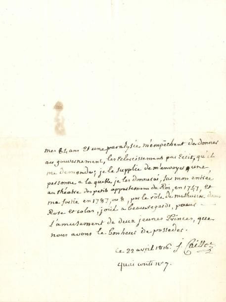 Joseph CAILLOT (1732-1816) acteur et chanteur de la Comédie-Italienne. P.A.S., 22 avril 1816, à M. Huet ; demi-page in-4 (le haut de la page est découpé), adresse.
Émouvante pièce rédigée l’année de sa mort, d’une écriture tremblée. « Mes 84 ans et une paralysie m’empêchent de donner au gouvernement, les éclaircissements par écrit, qu’il me demande ; je le supplie de m’envoyer une personne à laquelle je les donnerai, sur mon entrée au théatre des petits appartemens du Roi, en 1747, et ma sortie en 1787, ou 8, par le rôle de Mathurin dans Rose et Colas, joué à Beauxregards, pour l’amusement de deux jeunes Princes, que nous avons le bonheur de posséder »… 
On joint une p.a.s. de Beaumesnil (reçu pour ses appointements, 16 octobre 1780), et une l.a.s. de Saint-Aulaire (spirituel envoi de billets).