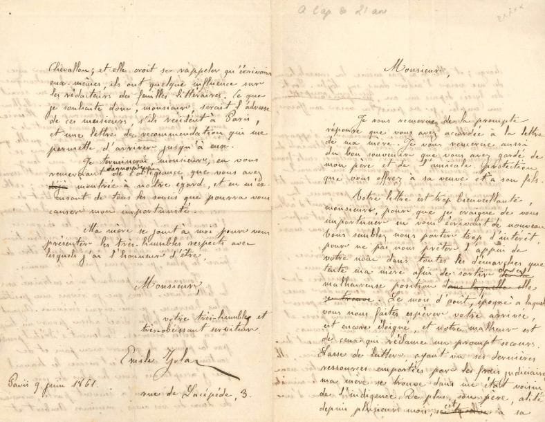 Émile ZOLA (1840-1902). L.A.S., Paris 9 juin 1861, [à Alexandre Labot] ; 4 pages in-8.
Belle et émouvante lettre, écrite à l’âge de 21 ans, demandant de l’aide pour sa mère, et une recommandation pour trouver un emploi, alors qu’il rêve d’être écrivain.
Il remercie son correspondant de sa prompte réponse à sa mère, et du « bon souvenir que vous avez gardé de mon père et de l’amicale protection que vous offrez à sa veuve et à son fils ». Il lui demande d’appuyer de son nom les démarches entreprises par sa mère pour sortir de sa malheureuse position : « Lasse de lutter, ayant vu ses dernières ressources emportées par les frais judiciaires, ma mère se trouve dans un état voisin de l’indigence. De plus, son père, alité depuis plusieurs mois, est à sa charge ; et elle n’a pas même la consolation de me voir l’aider dans sa tâche. Sorti des lycées depuis un an, cherchant un emploi, je ne puis que la voir souffrir, sans la soulager »… Après de longues hésitations, sa mère a pensé « s’appuyer sur les titres de mon père pour obtenir du gouvernement un secours de quelques cents francs qui lui permette d’entreprendre un travail quelconque ». Après bien des hésitations, elle s’est enfin décidée à « s’adresser au pays que son mari a servi par ses travaux », et souhaiterait obtenir une audience du ministre de l’Intérieur… Zola ose encore adresser une dernière demande : « Si un travail quelconque m’était accordé, la rémunération en serait d’un grand secours pour ma mère »… Mais le collège l’a peu préparé à la vie pratique, et « quelle que soit l’administration à laquelle on se présente, il faut encore subir un long surnumérariat ». Il lui faudrait un salaire immédiat : « cette condition explique le peu de résultat de mes recherches », avec « l’encombrement des bureaux, les exigences d’un travail sur lequel mon instruction ne m’a rien appris. Capable peut-être de faire le plus, je ne puis faire le moins. Toujours mon penchant m’a entraîné vers la littérature. Alors que je rêva