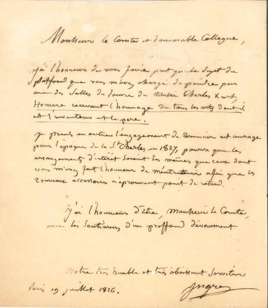 Jean-Dominique INGRES (1780-1867). L.A.S., Paris 19 juillet 1826, à son collègue le comte Auguste de Forbin (directeur des Musées royaux) ; 1 page petit in-4 (petites usures restaurées par contrecollage).
   « J’ai l’honneur de vous faire part que le sujet du platfond que vous m’avez chargé de peindre pour une des salles du Louvre du Musée Charles X est, Homère recevant l’hommage de tous les arts dont il est l’inventeur et le père. Je prends en outre l’engagement de terminer cet ouvrage pour l’époque de la St Charles en 1827, pourvu que les arrangements d’intérêt soient les mêmes que ceux dont vous m’avez fait l’honneur de m’entretenir afin que les travaux accessoires n’éprouvent point de retard »… [Le titre définitif sera Homère déifié, devenu avec le temps L’Apothéose d’Homère ; le tableau, à l’origine plafond pour la salle Clarac du Louvre, inauguré le 4 novembre 1827, sera remplacé en 1855 par une copie pour être exposé dans le musée.]