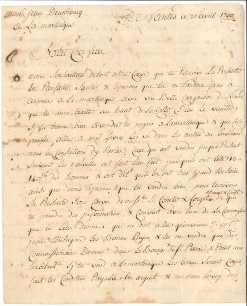 ANTILLES. Dominique deurbroucq (1715-1782) armateur, négociant et homme politique. L.A.S. « Sim[on] & Dominiq. Deurbroucq », Nantes 25 avril 1750, à leur frère Jean Deurbroucq, capitaine du navire Les Trois Frères, à la Martinique ; 2 pages et quart in-4, adresse (déchir. par bris du cachet, réparation au scotch).
   Sur la traite entre Nantes, l’Afrique et les Antilles. Ils espèrent « que tu ne tardera pas à arriver à la Martinique avec une belle cargaison de Noirs, que tu aura traitté au haut de la coste, (Dieu le veuille) si tu trouve bien à vendre tes negres a la Martinique & que cela puisse aller à mil livres les un dans les autres ou environs nous te conseillons d’y rester, ceux qui ont vendus jusqua present suivant les nouvelles ont fort bien fait ; puisquils ont tiré 13 à 1400ll des hommes & ont dit quils en ont tres grand besoin ainsi que nous esperons que tu vendra bien »… Ils donnent des instructions pour les frais de commission, et les conditions de vente ; et indiquent les cours des sucres, café et coton ; les piastres pourraient être préférables, et selon le lieu de vente (Léogane, Saint-Marc, le Cap, Saint-Domingue), ils prendront un commissionnaire ou un autre…