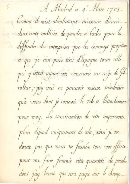 PHILIPPE V (1683-1746) petit-fils de Louis XIV, Roi d’Espagne. L.S. « Philippe », Madrid 4 mars 1705, au comte de Pontchartrain ; 1 page et demie petit in-4, enveloppe avec cachet de cire rouge aux armes.
   Sur la défense de Cadix. Il a besoin de « deux cents milliers de poudre » pour défendre Cadix des ennemis ; mais la réserve de poudre espagnole « ayant esté consumée au siège de Gibraltar, j’ay creû ne pouvoir mieux m’adresser qu’à vous dont je connois le zèle et l’attachement pour moy. La conservation de cette importante place dépend uniquement de cela, ainsi je ne doutte pas que vous ne fassiéz tous vos efforts pour me faire fournir cette quantité de poudre dont j’ay besoin qui sera payée sur le champ »…