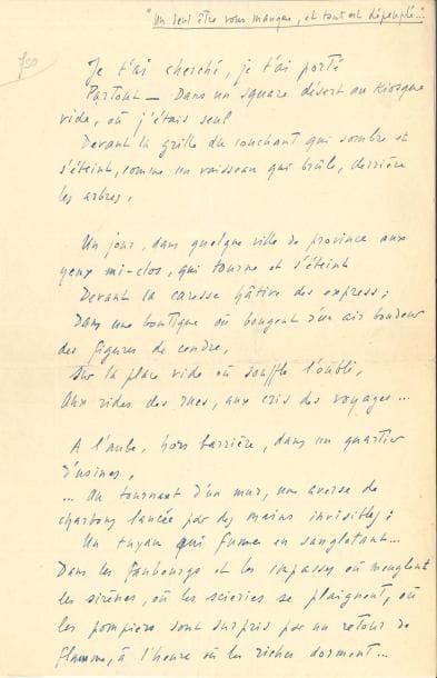 Léon-Paul FARGUE (1876-1947). Manuscrit autographe signé, “Un seul être vous manque, et tout est dépeuplé”…, [1912] ; 2 pages in-fol. à l’encre bleue.
   Ce beau poème en prose deviendra (avec de légères variantes) la seconde section du poème Æternæ memoriæ patris, qui ouvre les Poèmes de 1912.
   « Je t’ai cherché, je t’ai porté
      Partout. – Dans un square désert au kiosque vide, où j’étais seul
      Devant la grille du couchant qui sombre et s’éteint, comme un vaisseau qui brûle derrière les arbres,
      Un jour… dans quelque ville de province aux yeux mi-clos, qui tourne et s’éteint
      Devant la caresse hâtive des express ; […]
      Ô Vie, laisse-moi tomber, lâche mes mains !
      Tu vois bien que ce n’est plus toi ! C’est ton souvenir qui me soutient ! »