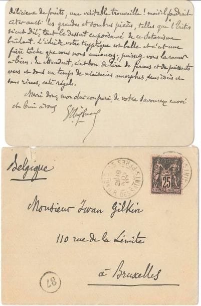 Joris-Kart HUYSMANS. L.A.S., Paris 18 novembre 1897, au poète belge Iwan Gilkin ; 2 pages in-12, enveloppe.
   Après la lecture de La Nuit (Fischbacher, 1897) de Gilkin : « Je viens de lire des hymnes infernales de votre nuit ; et ce livre contient vraiment des pièces de premier ordre, des sonnets d’une forme impérieuse, impeccable, comme personne maintenant n’est de taille à en faire ». Huysmans cite et commente plusieurs poèmes, et « tout le dessert empoisonné de ce Satanisme brûlant. L’idée de votre tryptique est belle et c’est une fière tâche que vous nous annoncez [...] En attendant, c’est bon de lire de fermes et de puissants vers et dans un temps de niaiseries amorphes, sans idées et sans rimes, cela régale »...