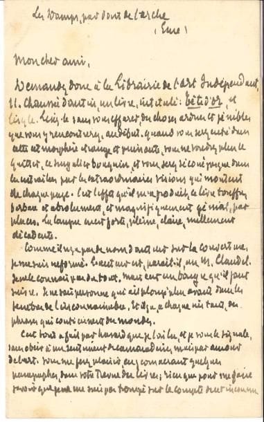 Octave MIRBEAU (1848-1917). L.A.S., Les Damps [24 février 1892], au journaliste Philippe Gille ; 1 page et quart in-8, enveloppe.
   Découverte de Paul Claudel et de Tête d’or : « Lisez-le sans vous effarer des choses ardues et pénibles que vous y rencontrerez au début. Quand vous serez entré dans cette atmosphère étrange et puissante, vous ne voudrez plus le quitter, ce singulier bouquin, et vous serez secoué jusque dans les entrailles par les extraordinaires visions qui montent de chaque page. C’est l’effet qu’il m’a produit, ce livre touffu, barbare et absolument, et magnifiquement génial, par places. La langue en est forte, pleine, claire, nullement décadente. […] il n’y a pas de nom d’auteur sur la couverture […] L’auteur est, paraît-il, un M. Claudel. Je ne le connais pas du tout, mais c’est un bougre qu’il faut suivre. Je ne sais personne qui ait plongé plus avant dans les ténèbres de l’inconnaissable, et il y a à chaque instant des phrases qui contiennent des mondes »… Il prie Gille d’en parler dans sa Revue des livres, « rien que pour me faire savoir que je ne me suis pas trompé sur le compte de cet inconnu »…
   Correspondance, t. II, p. 556 (n° 1001).