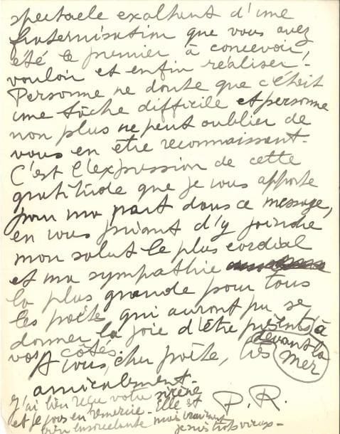 Pierre REVERDY (1889-1960). L.A.S. « P.R. », 27 août 1954, [à Pierre-Louis Flouquet] ; 2 pages in-4.
   [À propos de la 2e Biennale internationale de Poésie de Knokke-le-Zoute, qu’organisait Flouquet ; la lettre sera publiée dans Le Journal des poètes d’octobre 1954.].
   Il regrette de devoir décliner son invitation : « Mais rien ne m’empêche de me joindre à vous en pensée et de tout cœur. J’aurais bien aimé, pourtant, vous exprimer de vive voix toute l’estime et la grande sympathie que m’inspire votre long et magnifique effort dans cette œuvre au service de la poésie, que vous avez la joie de voir aujourd’hui aboutir dans son plein épanouissement. Cette grande assemblée de poètes venus de tous les points du monde à votre appel et qui vous donnent le spectacle exaltant d’une fraternisation que vous avez été le premier à concevoir, vouloir, et enfin réaliser »… Il ajoute en post-scriptum : « J’ai bien reçu votre sirène et je vous en remercie. Elle est bien ensorcelante, mais vraiment je suis trop vieux ».