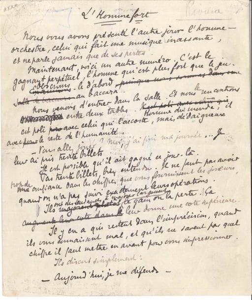 Tristan BERNARD (1866-1947). Manuscrit autographe signé, L’Homme fort ; 6 pages petit in-4 avec ratures et corrections.
   Amusant conte. « Nous vous avons présenté l’autre jour l’homme-orchestre, celui qui fait une musique incessante, et ne parle jamais que de ses pertes. Maintenant, voici un autre numéro. C’est le gagnant perpétuel, l’homme qui est plus fort que le jeu. […] Quand il vous dit qu’il se porte bien, ça vous est égal. Mais, s’il vous raconte qu’il a gagné, on le hait. On le hait d’autant plus à ce moment-là qu’il vous est, à l’ordinaire, sympathique. Aussi ne ressentons-nous pour l’homme fort aucun élan d’amitié. Seulement il nous en impose. Nous avons pour lui de la considération. Cependant une assez longue expérience personnelle du chemin de fer nous a inclinés à croire que, dans ce genre d’opérations, la science n’a pas un rôle absolument prépondérant. Mais nous tenons à écouter cet augure »…