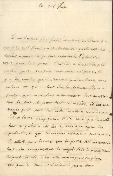 Jean-Antoine-Nicolas Caritat, marquis de CONDORCET (1743-1794). L.A., 28 juin, à Turgot, « intendant du Limousin, à Limoges » ; 2 pages et demie in-8, adresse avec marque postale.
   Condorcet est allé voir Voltaire à Ferney. « J’ai lu à Ferney, la plus grande partie des deux nouveaux volumes [L’Encyclopédie]. Il y a des articles qu’il n’aurait pas du faire comme quelques-uns qui roulent sur les sciences. Il y en a d’autres qui nous sont assurément fort inutiles, mais les sont-ils pour tout le monde ? ». Condorcet fait le rapprochement avec les cruelles satires contre Lefranc de Pompignan : « Il n’a cessé que lorsque tout le public a été las de rire aux dépens du psalmiste, et que les ennemis mêmes ont crié grâce ». Il ajoute qu’une traduction de l’Arioste lui parait une entreprise de longue haleine : « La lutte contre l’intolérance et la superstition est le seul sentiment qui puisse lui donner la force d’écrire encore de longs ouvrages ».
   Condorcet craint qu’il en soit de la nouvelle ordonnance publiée comme de celle de 1667 [ordonnance touchant à la réforme de la justice] « et que nous ne soyons réduits bientôt à dire du monstre de la chicane :
                   Et ses griffes en vain par Maupeou raccourcies
                   Se rallongent déjà toujours d’encre noircies ».
Il s’inquiète de la santé de Turgot : « Vous travaillez trop et vous croyez que votre corps ne cherchera pas à se venger de la préférence que vous accordez à la tête ».