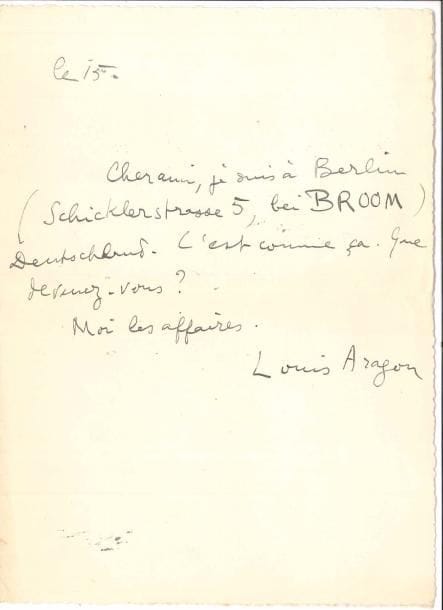 Louis ARAGON (1897-1982). L.A.S., le 15, à un ami ; demi-page in-8. 
   « Je suis à Berlin (Schicklerstrasse 5, bei Broom) Deutschland. C’est comme ça. Que devenez-vous ? Moi les affaires ».