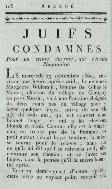 [BESDEL P. F.]
Abrégé des causes célèbres et intéressantes, avec les jugements qui les ont décidées. Pont à Mousson, Imprimerie Impériale de F. D. Thiery, 1806, trois vol. in 12 cart. ép. à la bradel, pièces de titre et de tomaison sur maroquin rouge. Bel exemplaire, en partie non coupé, de cette impression peu commune de Pont - à - Mousson qui, paraissant l'année de la convocation de l'Assemblée des notables par Napoléon, exhume l'accusation de meurtre rituel contre les Juifs de Metz en 1670 (tome III , pp. 106 à 121 ; voir le num. 114 de ce catalogue) et mentionne les condamnations qui l'ont suivie sans évoquer la défense par Richard Simon. Les volumes rapportent par ailleurs des procès de sorcellerie et la cause de la liberté d'un nègre (tome III , p. 40). Barbier I, 39, e qui mentionne que la première édition, en 1783, portait le nom de l'auteur.