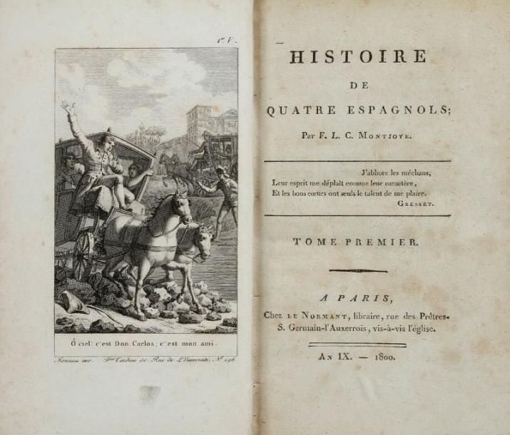MONTJOIE (Christophe Félix Louis Ventre de la Touloubre, dit Galart de Montjoie, Aix en Provence 174
Histoire de quatre espagnols. Paris, Le Normant, an IX-1800, quatre vol. in 12 rel. ép. pleine basane racinée, dos lisse orné de filets et fleurons dorés, pièces de titre et de tomaison sur maroquin rouge. Malgré de petites fentes aux charnières, agréable exemplaire de ce roman illustré de quatre frontispices gravés par Tardieu d'après Monsiau et dont deux personnages sont des juifs marranes hollandais (petit trou p. 269 du tome III ; sans les faux-titres des tomes III et IV). L'auteur avait été un des principaux pamphlétaires royalistes sous la Révolution, rédacteur, entre autres, de l'Ami du Roi.