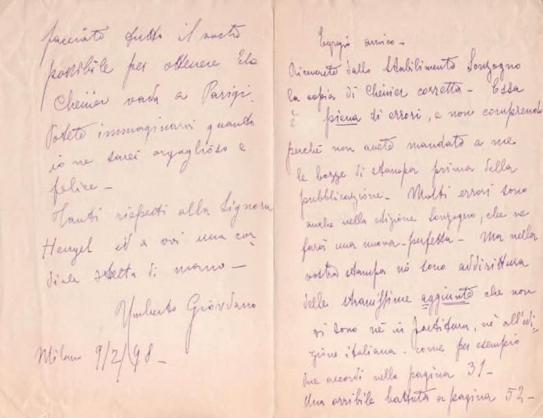 Umberto GIORDANO (1867-1948)
2 L.A.S., Milan 1897-1898, à Henri Heugel ; 7 pages in-8 ; en italien. Au sujet de son opéra Andrea Chénier. 9 mai 1897, il lui envoie la partition de son opéra Andréa Chénier, avec les modifications... 9 février 1898, il se montre très mécontent de l'édition publiée par Heugel d'Andrea Chénier, sans qu'on lui ait soumis les épreuves ; elle est pleine de fautes et d'erreurs, dont certaines sont dans l'édition Sonzogno, qui en prépare une nouvelle édition correcte, mais il y a en outre d'étranges ajouts ; il déplore notamment les erreurs dans la partie de chant ; il faut faire très attentivement les corrections ; il espère enfin qu'Heugel fera tout son possible pour faire représenter Chénier à Paris...