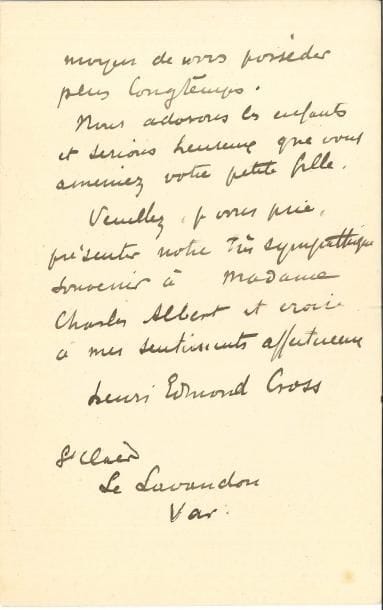 Henri-Edmond CROSS (1856-1910) LAS, Le Lavandou (Var) 23 janvier 1907, à un camarade [Charles Albert] ; 2 pages in-8 (petites fentes aux plis)
   Il regrette qu’ils ne soient pas devenus leurs voisins pour quelques semaines « Croyez bien que ma femme et moi nous nous ferons un plaisir de vous recevoir quand il vous conviendra, et si même vous voulez bien ainsi que Madame, accepter de partager notre déjeuner, vous doublerez notre joie puisque ce sera un moyen de vous posséder plus longtemps Nous adorons les enfants et serions heureux que vous ameniez votre petite fille »…
