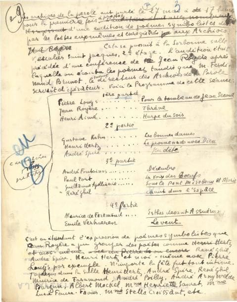 Guillaume APOLLINAIRE (1880-1918) Manuscrit autographe signé, [La Vie anecdotique] (1914) ; 3 pages et demie in-4 avec ratures et corrections, au dos de papier à en-tête du quincailler AJ Laferté (plus une demi-page in-8 avec titres d’une autre main ; marques d’imprimeur)
   Précieuse chronique évoquant son propre enregistrement lisant Le Pont Mirabeau, pour la rubrique La Vie anecdotique du Mercure de France (1er juillet 1914), recueillie dans Anecdotiques (Gallimard, 1955)
   Apollinaire commence par une anecdote puisée chez un barbier qui coiffa jadis le peintre Whistler ; et il propose aux astronomes de baptiser une constellation La mèche de M Whistler, à l’instar de la Chevelure de Bérénice… Puis il rend compte d’une « audition de poèmes symbolistes dits par les Poètes eux-mêmes et enregistrés » par Ferdinand Brunot pour les Archives de la parole Il en donne tout le programme – conférence de Jean Royère, suivie de déclamations de poèmes de Pierre Louÿs, Jean Royère, Henri Aimé, Gustave Kahn, Henri Hertz, André Spire, André Fontainas, Paul Fort, Guillaume Apollinaire (lisant Sous le Pont Mirabeau et Marie), René Ghil, Maurice de Faramond, Émile Verhaeren –, cite quelques personnalités dans la salle (A Billy, A Arnyvelde, H-M Barzun, A Mockel, etc) ; puis il commente la manière d’articuler de ses confrères « Après l’enregistrement, on fit redire mes poèmes à l’appareil et je ne reconnus nullement ma voix D’ailleurs, comme je fais mes poèmes en les chantant sur des rythmes qu’a notés mon ami Max Jacob, j’aurais dû les chanter comme fit René Ghil qui fut avec Verhaeren le véritable triomphateur de cette séance Le chant de René Ghil, on eût [dit] des harpes éoliennes vibrant dans un jardin d’Italie, ou encore que l’Aurore touchait la statue de Memnon et surtout l’hymne télégraphique que les fils et les poteaux ne cessent d’entonner sur les grandes routes Après cette musique aérienne qui vibrait si bien dans l’espace, l’assaut guttural de Maurice de Faramond ch