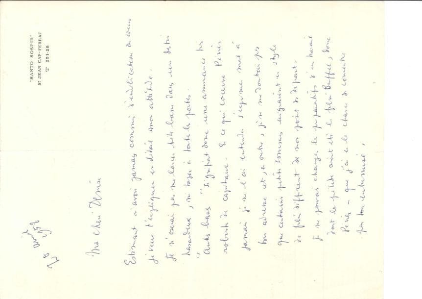Jean COCTEAU LAS « Jean », St Jean Cap-Ferrat 20 avril 1958, [à la productrice Denise Tual] ; 2 pages in-4 à l’adresse de Santo Sospir
   Estimant n’avoir commis aucune « indélicatesse de cœur », il tient à expliquer son attitude à sa chère Denise, qui lui avait promis des fonds importants pour son prochain projet de film, dont en fait elle ne disposait pas « Je n’oserai pas me lancer tête basse dans un destin hasardeux, ni taper à toutes les portes “Autres bases” signifiait donc une assurance très robuste de capitaux » Il n’a jamais entendu Périer, qu’elle lui avait présenté, dire du mal d’elle Mais il ne peut pas « changer les préparatifs d’un travail dont le prélude avait été le film Buffet, donc Périer [film d’Étienne Périer, Bernard Buffet (1957) …] Je reculerai mon projet jusqu’à ce que mes pieds se trouvent sur un terrain solide et permettant à ma tête de divaguer sans crainte Tu aurais tort de faire supprimer l’aide (toute symbolique) de la subvention – car c’est à moi que tu causeras du tort et à personne d’autre Je suis le premier à m’attrister de ne pouvoir mener les choses comme il en était question le premier jour Cela ne change rien à mes sentiments fidèles »…
