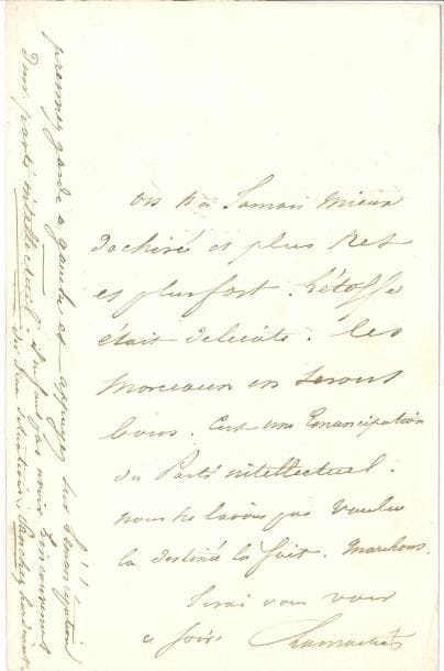 Alphonse de LAMARTINE LAS, [1848 ?] ; 1 page in-8
   Lettre politique « On n’a jamais mieux déchiré et plus net et plus fort L’étoffe était délicate Les morceaux en seront bons C’est une émancipation du Parti intellectuel Nous ne l’avions pas voulue, la destinée l’a fait Marchons » Il ajoute en marge : « Prenez garde à gauche et appuyez sur l’émancipation d’un parti intellectuel Il ne faut pas avoir l’inconvénient des deux situations »
