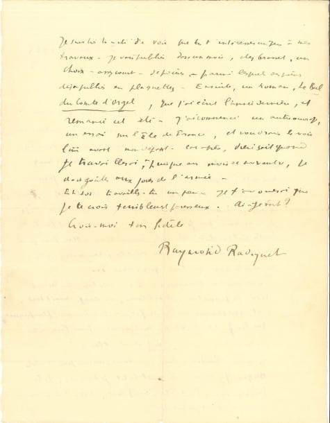 Raymond RADIGUET (1903-1923) 5 LAS et 1 LA, 1923 et sans date, à Jean Beaux ; 7 pages formats divers, la plupart avec enveloppe ou adresse
   Belle correspondance amicale et littéraire à son ami d’enfance Jean Beaux [Jean Beaux (1901-1981) fut un écrivain et reporter sous le pseudonyme de Jean Barois, en hommage à Roger Martin du Gard ; il réalisa en 1936 le premier reportage du pèlerinage de La Mecque]
   Mardi « Il y a quelques jours, j’ai rencontré Pierre Lamy Il m’a appris que ton livre vient de paraître Te souviens-tu de ta promesse ? Tu me ferais un grand plaisir en m’en donnant un exemplaire »… – « Excuse mon impolitesse : je ne suis pas retourné te voir depuis le jour où tu m’as donné ton livre »… Pramousquier par le Lavandou (Var) : « Je rentre à Paris le 1er novembre Seras-tu là à cette époque N’es-tu pas, d’ailleurs, démobilisé maintenant – j’aurais du plaisir à te voir Mais quelle est cette chose dont tu as à m’entretenir ? Ne peux-tu vraiment m’en parler par lettre Tu peux te fier à ma discrétion – d’autant plus que je suis dans la plus complète solitude »… Piquey 17 septembre 1923 « Tu dois savoir que le poste de secrétaire est terriblement demandé, et qu’il ne s’en trouve pour ainsi dire jamais de vacant Moi-même j’en avais cherché bien longtemps, et dans ce genre n’ai jamais trouvé rien qui vaille Je te dirai même que je croirai beaucoup moins difficile de tenter quelque chose du côté journalisme Mais pour qu’à la première déception, tu sembles y renoncer, cela ne montre pas un bien grand désir… Tu comprends mes scrupules à ne vouloir absolument rien te promettre D’ailleurs, où Arago avait tort, c’est que personne au monde (et des gens beaucoup plus puissants que lui) n’a qu’un mot à dire pour faire entrer quelqu’un dans un journal comme partout ailleurs » Il tâchera de l’aider à son retour à Paris, début octobre « Je suis très touché de voir que tu t’intéresses un peu à mes travaux Je vais publier dans un mois, chez Grasset, un choix – assez c