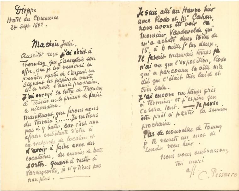 Camille PISSARRO (1831-1903) LAS, Dieppe 24 septembre 1902, à sa femme Julie Pissarro ; 2 pages in-8
   « Aussitôt reçu j’ai écrit à Thornlay que j’acceptais son offre, que je lui verserai la première partie de l’argent en signant les papiers de vente et le reste l’année prochaine J’ai envoyé la lettre de Thornlay à Teissier en le priant de faire le nécessaire Maintenant, que ferons-nous du terrain ? Je ne tiens pas à y bâtir, car c’est une affaire embêtante d’être à la recherche de location et d’avoir à faire avec des locataires, des ennuis de toutes sortes Quant à rester à Varengeville, je n’y tiens pas non plus »…
   Il est allé au Havre la veille avec Rodo et Me Cahen : « nous avons été voir Monsieur Vandevelde qui m’a acheté deux toiles de 15, à 6 mille fr les deux Il fesait mauvais temps je n’ai vu que l’exposition, Rodo qui a parcouru la ville m’a dit que c’était très laid et très sale J’ai encore un temps gris à terminer et j’espère que ce sera tout »…
