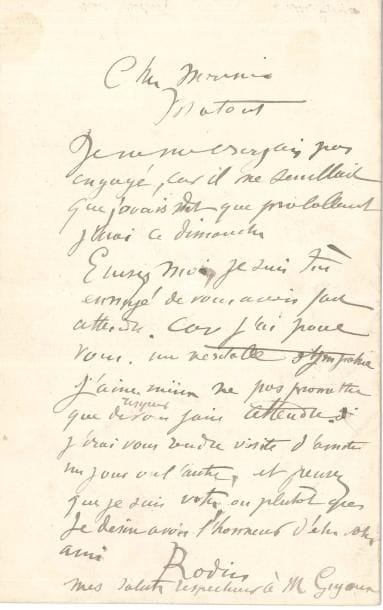 Auguste RODIN (1840-1917) LAS, au peintre Louis Matout ; 1 page in-8
   « Je ne me croyais pas engagé, car il me semblait que j’avais dit que probablement j’irai ce dimanche Excusez-moi, je suis très ennuyé de vous avoir fait attendre Car j’ai pour vous, une véritable sympathie J’aime mieux ne pas promettre que risquer de vous faire attendre J’irai vous rendre visite d’amitié un jour ou l’autre »…
