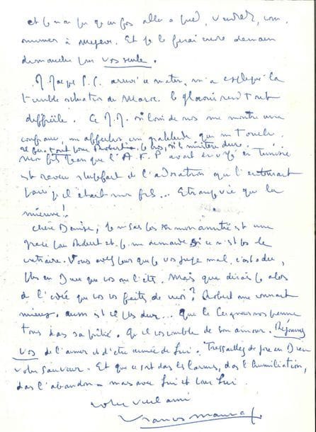 François MAURIAC. L.A.S., Megève 7 août [1954], à Denise Barrat ; 2 pages petit in-4.
   « Le BA ba de l’immolation des agneaux (et vous êtes un agneau) c’est de n’être pas compris, même des êtres qui les aiment le plus et qui sont le plus près de Dieu. […] le vieil homme que je suis qui cache, sous tant de pétulance, une tentation de désespoir, à certaines heures, qui l’effraie lui-même, aimerait se coucher lui aussi comme un vieux chien crotté par toutes les boues de tous les chemins, aux pieds du Seigneur […]  il n’y a pas d’autre bonheur en ce monde que d’avoir un cœur capable de le connaître et de l’aimer »… Jean-Jacques Servan-Schreiber lui a expliqué la terrible situation du Maroc : « Le Glaoui rend tout difficile. Ce Jean-Jacques, si loin de nous, me montre une confiance, une affection, une gratitude qui me touchent »… 
