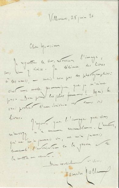 Romain ROLLAND (1866-1944). L.A.S., Villeneuve 28 juin 1926 ; 1 page in-8 (lég. taches).
   Réponse à une demande d’autographe… « Je dédicace des livres à des amis, – mais non pas des photographies : c’est une mode germanique que je n’aime pas. Bon pour les jolies femmes ! Mais le vrai portrait d’un écrivain est dans ses livres ». Il ajoute que le portrait, gravé sans son autorisation, est peu ressemblant…
