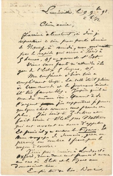 Paul VERLAINE (1844-1896). L.A.S., Lunéville 9 novembre 1893, à sa maîtresse Philomène Boudin ; 1 page et quart in-8.
   Lors d’une tournée de conférences en Lorraine. Il repartira pour Paris le lendemain « par le rapide ». Il la prie de venir l’attendre à la Gare de l’Est. « Ma conférence d’hier soir [à Nancy] a complètement réussi. La salle était pleine de beau monde et les journaux m’ont été favorables. J’espère qu’il en sera de même ici. Quant à l’argent, j’en rapporterai je pense quelque chose comme cent francs et plus. J’ai écrit à Zilcken et fait écrire à Blok par Nathan qui est avocat en cour d’appel. Et puis il y a encore Le Figaro. Et mon voyage de demain, grâce au permis, me coûtera 1 franc pour le wagon à corridor. J’écris par ce courrier à Londres et à Oxford, demandant cent francs d’avance au cas où Blok et Le Figaro ne donneraient rien. Enfin tout va bien. […] Je t’embrasse de tout mon cœur comme je t’aime, chère femme adorée »…
