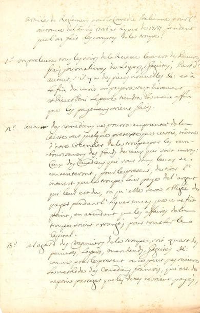 Luigi RICCOBONI, dit LÉLIO. L.A.S. « L. Riccoboni » et P.A., 1735 et [1736] ; 1 et 2 pages in-fol.
   Intéressant document sur l’organisation financière de la Comédie-Italienne, qui connaît des difficultés à son retour à Paris.
   Paris 11 octobre 1735, à « Monseigneur » [le duc de La Trémoille]. « Je prends la liberté d’envoyer à Votre Grandeur un mémoire, que j’ai fait à l’inscu des Comediens sur la situation de leur état. C’est la compassion qui m’y a forcé ». Il espère que Monseigneur approuvera sa proposition : il faut qu’avant le 1er novembre l’ordre soit expédié à la troupe, pour que ce nouvel ordre soit établi avant « la première pièce nouvelle » qu’ils donneront au début de décembre, « pour qu’ils puissent profiter du bon ordre dont les Comediens ont si grand besoin »…
   « Articles de Reglemens pour la Comédie Italienne pour l’automne de l’année 1736 et Lyver de 1737, pendant que l’on fait les comptes de la troupe », en quatre articles. « 1° On prelevera tous les soirs de la recette le quart des Pauvres, frais journaliers, de loyers, gagistes, part d’auteur, s’il y a des pièces nouvelles &c. et à la fin du mois on payera regulierement et Riccoboni le pere tiendra la main affin que les payemens soient faits. 2° Aucun des comediens ne pourra emprunter de la Caisse », même ceux qui sont créanciers de la troupe, pour lesquels il met en place un régime particulier « en attendant que les affaires de la troupe soient arrangés pour toucher le Capital ». 3° : à l’égard des créanciers de la troupe, on ne peut pas suivre la méthode de la troupe de la Comédie-Française, « qui est de ne point partager que les dettes ne soient payées, attendu que les comediens ne toucheroient point d’argent pendant l’hyver et ne pourroient pas subsister ; et même qu’il paroit impraticable de donner 4 ll par jour aux acteurs parce que les dettes ne feroient qu’augmenter à cause des petites recettes de la Comédie Italienne ». On détachera une 4e partie de ce qui reste, qu’on mett