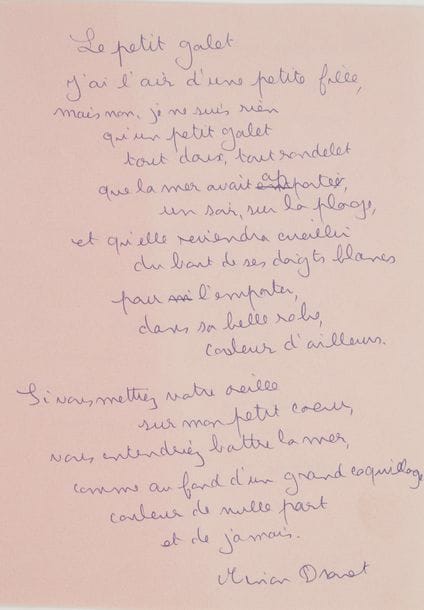 Marie-Noëlle dite Minou DROUET (née en 1947). L.A.S., 6 novembre 1957, [à l’éditeur Albert Mermoud], et poème autographe signé, Le petit galet ; 1 page et demie et 2 pages in-8.
   Lettre et poème de la jeune poétesse prodige, âgée de dix ans. Elle envoie des poèmes qui peuvent s’adapter aux photos de Louis Andrieux : « lui comme moi, ne désirons pas que texte et image collent trop étroitement […] Vous me feriez plaisir en me disant si mes poèmes vous plaisent. C’est drôle, j’ai toujours une telle angoisse de décevoir. En couverture on pourrait mettre une photo de moi que Louis vient de faire. Je n’y suis ni belle ni laide – j’y suis moi, avec ce que ça comporte d’angoisse et de rêve et de lointain, – de détaché, d’en marche vers autre chose »…– Le petit galet, sur un feuillet rose, est composé de 17 vers libres :
                                         « J’ai l’air d’une petite fille,
                                            mais non, je ne suis rien
                                                  qu’un petit galet
                                                  tout doux, tout rondelet »…
Au verso, Minou Drouet explique au crayon qu’il s’agit du premier poème qu’elle ait écrit, à l’âge de sept ans, et qu’elle aimerait le voir figurer sur la première page du livre en préparation. Elle ajoute qu’elle voudrait écrire elle-même les quelques lignes la concernant : « Qui peut mieux exprimer la vérité sur le cœur de l’escargot, que l’escargot lui-même ? ».
