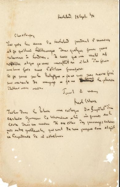 Karl MARX. L.A.S., Karlsbad 18 septembre 1874, au « Cher citoyen » [Maurice Lachâtre] ; ¾ page in-8 (bords un peu effrangés, pliures, petits trous sans perte de texte) ; en français.

   « J’ai pris les eaux de Karlsbad pendant 5 semaines et je quitterai l’Allemagne dans quelques jours pour retourner à Londres. Je crois que ma santé est rétablie et que je serai maintenant en état d’en finir une bonne fois avec l’édition française. Si je passe par la Belgique – je ne suis pas encore fixé sur ma route de voyage – je me ferai le plaisir d’aller vous voir »… En post-scriptum : « J’ai lu dans La Patrie une critique du Capital d’un certain Gaussen. Ce monsieur-là n’a jamais eu le livre dans sa main. Il ose citer des passages entiers mis entre guillemets, qui sont de son propre cru et qu’il a l’impudence de m’attribuer »…