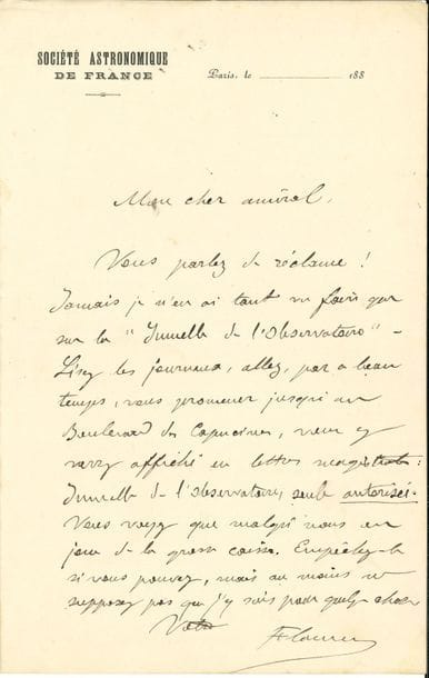 Camille FLAMMARION (1842-1925) astronome. L.A.S., Paris 188-, à l’amiral Mouchez ; 1 page in-8, en-tête Société astronomique de France (notes au crayon au dos).

   « Vous parlez de réclame ! Jamais je n’en ai tant vu faire que sur la “Jumelle de l’Observatoire”. Lisez les journaux, allez, par ce beau temps, vous promener jusqu’au Boulevard des Capucines, vous y verrez affiché en lettres magistrales : Jumelle de l’Observatoire, seule autorisée. Vous voyez que malgré nous on joue de la grosse caisse. Empêchez-le si vous pouvez, mais au moins ne supposez pas que j’y suis pour quelque chose »…