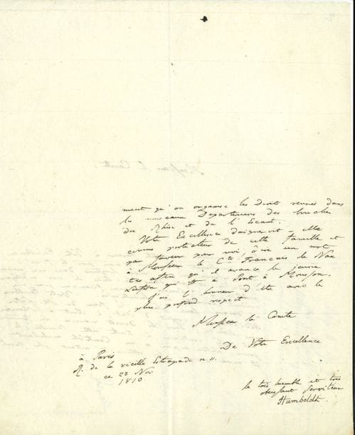 Alexandre von HUMBOLDT (1769-1859) voyageur et géographe. L.A.S., Paris 23 novembre 1810, au comte Regnauld de Saint-Jean d’Angély ; 2 pages in-4.

   Il demande une petite faveur « pour le frère d’une personne qui a vécu longtems dans ma maison à Berlin et qui dans le tems de nos malheurs publics, y a honoré le nom français par une conduite honnête et desinteressée. Votre Excellence a daigné faire placer le frere de Mr Lafon Auditeur au conseil d’état, à Pont à Mousson pres Nancy, dans les Droits reunis. La fortune est assez contraire à toute cette famille : le jeune Lafon aspire à un Contrôle ambulant. Il croit pouvoir l’obtenir d’autant plus facilement qu’on organise les Droits reunis dans les nouveaux Departemens des Bouches du Rhin et de l’Escaut. Votre Excellence daigneroit-elle comme protecteur de cette famille et par faveur pour moi, dire un mot à Monsieur le Cte François de Nantes afin qu’il avance le jeune Lafon »…
   Au dos de la lettre, L.A.S. de Regnauld de Saint-Jean d’Angély la transmettant à son collègue, le comte Antoine Français de Nantes, 24 novembre.