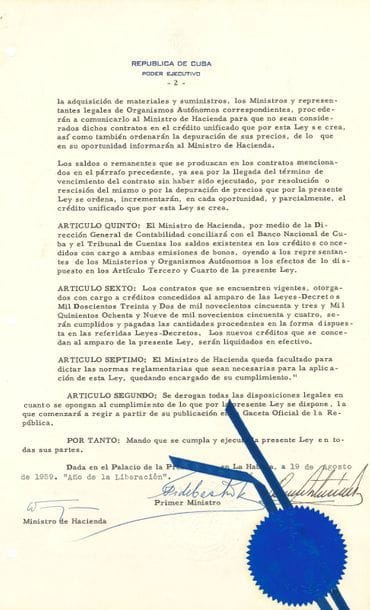 Fidel Castro (1926-2016) homme d’État cubain. P.S. (signée aussi de ses initiales) comme Premier Ministre, au Palais de la Présidence, La Havane 19 août 1959, « Año de la Liberación » ; cosignée par le Président Osvaldo Dorticós Torrado (1919-1986), et par le ministre des Finances ; 3 pages in-fol. dactylographiées, en-tête Republica de Cuba, cachet sec et sceau sous papier bleu avec rubans (trou de classeur) ; en espagnol.

   Loi de finances en sept articles, dont le but est de réunir les petites dettes ou restes de crédits hérités d’avant le 1er janvier 1959. Aux produits provenant de l’émission de bons de pensions de retraite, tribunaux et travaux, et pour le développement économique et social, se sont ajoutées des difficultés d’ordre pratique, et comme la politique du Gouvernement Révolutionnaire doit favoriser des mesures législatives de nature à résoudre avec rapidité et technicité toutes les questions qui touchent aux intérêts du peuple, il est nécessaire de modifier la loi pour rendre plus efficace et plus rapide l’utilisation des ressources découlant desdites émissions…