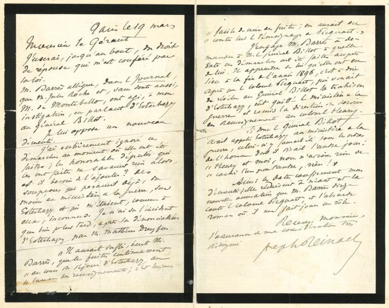 Joseph REINACH (1856-1921) homme politique et journaliste. 15 L.A.S., Paris et Marienbad [1897-1911 et s.d.], à Gaston Calmette, au Figaro ; 30 pages in-8 ou in-12, qqs en-têtes Chambre des Députés, plusieurs adresses et enveloppes.

   Très intéressante correspondance sur l’Affaire Dreyfus.
   Lundi [29 novembre 1897]. Faisant allusion à « l’admirable manœuvre du plateau de Gratzen » de Napoléon à Austerlitz : « Vous avez occupé le plateau de Gratzen ce matin [en publiant le fac-similé d’une lettre d’Esterhazy]. Il faut maintenant tirer à boulets rouges sur les étangs glacés », et publier le triple fac-similé Dreyfus-Bordereau-Esterhazy : « vous achèverez ainsi la victoire. Il ne suffit pas qu’Esterhazy soit chassé de l’armée comme indigne. Cette cote mal taillée – Esterhazy chassé, Dreyfus classé – n’achèverait pas l’affaire qui reprendrait, plus violente et plus triste que jamais. Votre publication du fac-similé démontrera la culpabilité d’Esterhazy dont vos publications d’hier et de ce matin ont démontré l’indignité »… Et il faut « exiger que l’on crève le prétendu dossier secret Dreyfus où il n’y a rien ! »… Mardi [29 décembre 1897]. Les renseignements du Courrier et du Petit Journal sont « de simples inventions. Les Rapports des Experts n’ont point encore été déposés. Il n’est pas question de non-lieu »… [11 janvier 1898]. « La décision du Conseil de guerre prononçant le huis-clos pour toute la déposition du coll Picquart, dont on ignorera ainsi la réponse à l’abominable rapport de Ravary, et pour toutes les expertises est grosse des plus redoutables événements. Vous aurez certainement le moyen d’arrêter toute attaque inconsidérée contre Picquart ; ne laissez pas le Figaro participer à l’infâme campagne qui est organisée contre cet admirable soldat. […] L’acte d’accusation contre Dreyfus est dépassé de cent coudées […] Labori et Demange vous enverront la sténographie de leurs discours qu’ils vous prient de reproduire in extenso »… 19 mars. Droit de ré