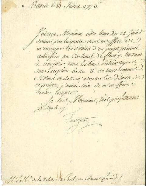 Anne-Robert-Jacques TURGOT (1727-1781) économiste, Contrôleur général des Finances. L.S., Paris 14 juillet 1775, à l’Abbé de La Valette à Bort par Clermont-Ferrand ; 1 page in-4.

   Il le prie de lui envoyer « les détails d’un projet présenté autrefois au Cardinal de Fleury, tendant à assujettir tous les biens ecclésiastiques sans exception à un 8e de leurs revenus », pour le faire étudier…