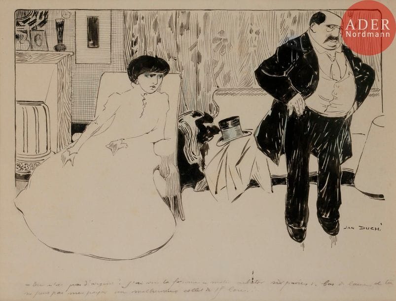 Jan DUCH (Actif entre 1898 et 1907)
L’AMANT RADIN, 1901
Encre.
Signée en bas à droite et légendée :
Tu n’as pas d’argent ? J’ai vu ta femme ce matin acheter six paires de bas de laine et tu ne peux pas me payer un malheureux collet de 15 louis…
24 x 34 cm

Bibliographie :
Le Frou-Frou n°23 du 5 mars 1901, reproduit p. 390.