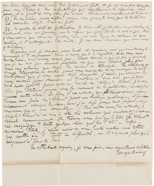 DARIEN Georges (1862-1921).
L.A.S. « Georges Darien », Londres 1er octobre 1897, à Pierre-Victor STOCK ; 4 pages petit in-4 (trace d’onglet).

Importante lettre à son éditeur, fixant les conditions de publication de son roman Le Voleur, qui sera adapté au cinéma par Louis Malle.
« Je n’ai jamais douté de vous, mais sans doute me suis-je trompé sur les gens qui ont accès auprès de vous […]. Le principal est que vous ne teniez aucun compte des opinions des autres sur moi. Je ne cherche ni à vous tromper, ni à essayer de vous passer de mauvaise copie pour de la bonne ; je ne demande qu’une chose : c’est que nous puissions faire des affaires […] Je n’éprouve aucun embarras […] à déclarer que Le Voleur est un livre remarquable ; je le pense et je n’ai pas de fausse modestie. Mais c’est surtout un livre remarquable quant à ses possibilités de vente. […] Voyez-vous comme j’ai placé, par-ci par-là, d’adroites amorces pour des romans subséquents ? »… Il pense avoir réuni dans ce livre tous les éléments du succès, ainsi que dans les suivants : « Ce sera de plus en plus fort. En deux ans, si je suis bien secondé, je puis certainement arriver à avoir la plus grosse vente de Paris et à réduire le succès des Zolas et des Daudets à des proportions infimes »… Darien compte sur son éditeur pour un « lancement habile » : « peut-être pourrai-je vous indiquer de quelle façon on procède ici et en Amérique. Il y a bien des choses en prendre là, je crois »… Quant aux conditions de publication, il n’y a selon lui rien à débattre car celles qui étaient stipulées dans le contrat signé pour Biribi devaient être applicables au prochain roman : « Je vous ai envoyé mon manuscrit sur la foi de ce contrat et nous nous y tiendrons, je le préfère. […] Du reste, je n’aurais pas accepté de conditions inférieures à celles qui y figurent ». Seule reste à déterminer la question de la date de parution, qu’il souhaite immédiate, ne pouvant imaginer que le succès d’un livre publié en automne soi