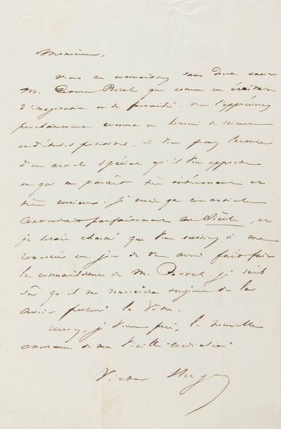 HUGO Victor (1802-1885).
L.A.S. « Victor Hugo », [vers 1840 ?], à Louis DESNOYERS ; 1 page in-8 au chiffre AH couronné, adresse.

Recommandation en faveur de Petrus Borel.
[Louis DESNOYERS (1802-1868) dirigeait le journal Le Siècle. Victor Hugo lui recommande Petrus BOREL, le « Lycanthrope » du mouvement romantique.]
« Vous ne connaissez sans doute encore M. Petrus Borel que comme un écrivain d’imagination et de fantaisie. Vous l’apprécierez prochainement comme un homme de science et d’études positives, si vous ferez lecture d’un article spécial qu’il vous apporte et qui me paraît très intéressant et très curieux. Je crois que cet article conviendrait parfaitement au Siècle, et je serais charmé que vous eussiez à me remercier un jour de vous avoir fait faire la connaissance de M. Borel. Je suis sûr qu’il me remerciera toujours de lui avoir procuré la vôtre »…