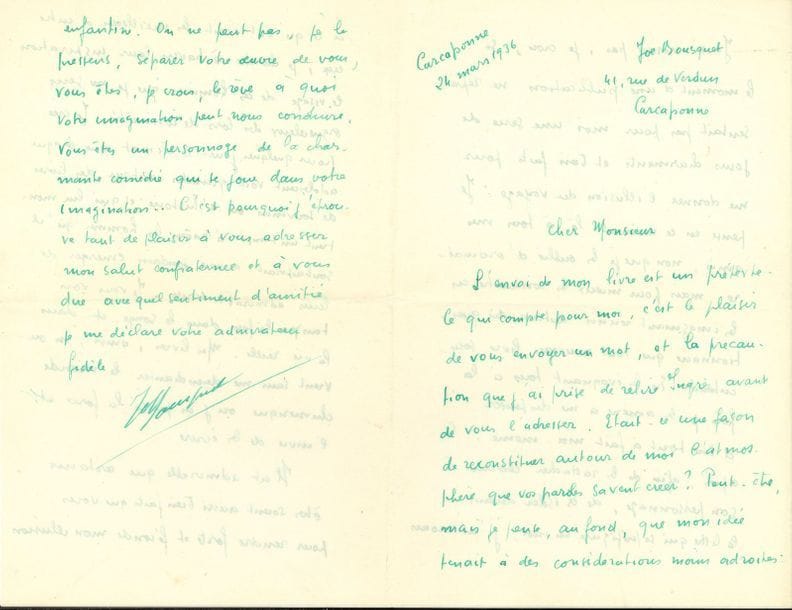 Joe BOUSQUET (1897-1950). L.A.S., Carcassonne 26 mars 1936, au poète Louis de Gonzague Frick ; 4 pages in-8 à l’encre verte, enveloppe.

   Belle lettre littéraire. « L’envoi de mon livre [La Tisane des sarments] est un prétexte. Ce qui compte pour moi, c’est le plaisir de vous envoyer un mot, et la précaution que j’ai prise de relire Ingrès avant de vous l’adresser. Était-ce une façon de reconstituer autour de moi l’atmosphère que vos paroles savent créer ? […] Je n’écrirais pas, je crois, si le moment d’une publication ne représentait pas pour moi une série de jours charmants et bien faits pour me donner l’illusion du voyage. Je pense en ce moment-là à tous mes amis, non que je les oublie d’ordinaire, mais pour mieux les connaître en les imaginant réunis autour du questionnaire que tout nouveau livre sous-entend. En les évoquant tous à la fois je les amène à me dispenser d’être tout à fait moi-même… Et après, afin de les rattacher chacun à son personnage, de les isoler devant la lettre qui se préfigure en moi, j’ai recours à ce qu’ont écrit les meilleurs d’entre eux […]. Je crée pour quelques jours le climat que chaque adolescent voit grandir autour des livres de souvenirs ou d’histoire et qui lui montrent un temps à travers les hommes qu’il souhaiterait de voir soudain émerger de leurs admirables écrits. Je vous vois tous, à la fois dans le songe et dans la vie réelle. Mes livres, ainsi, m’ouvrent sans me désenchanter le monde chimérique où j’ai puisé la force et l’envie de les écrire. Il est admirable que certains êtres soient aussi bien faits que vous pour rendre forte et féconde mon illusion enfantine »…