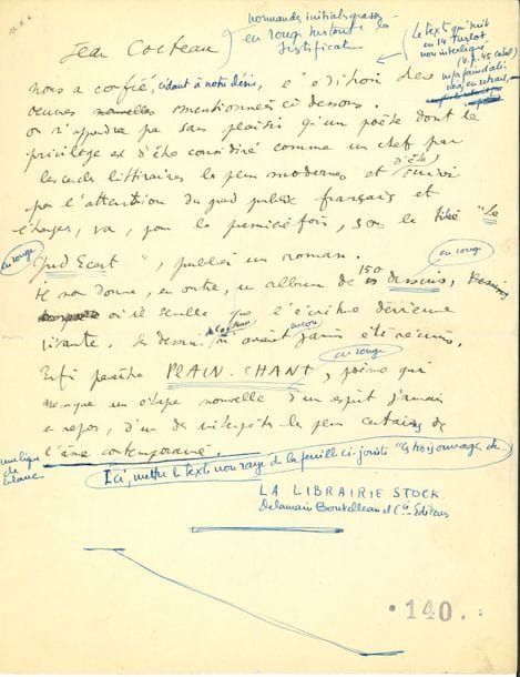 Jean COCTEAU (1889-1963). Manuscrit autographe, [1923] ; 1 page in-4.

   Publicité pour ses œuvres chez Stock. 
  « Jean Cocteau nous a confié l’édition des œuvres mentionnées ci-dessous. On n’apprendra pas sans plaisir qu’un poète dont le privilège est d’être considéré comme un chef par les cercles littéraires les plus modernes et d’être suivi par l’attention du grand public français et étranger, va, pour la première fois, sous le titre Le Grand Écart, publier un roman. Il donne, en outre, un album de 150 Dessins, où il semble que l’écriture devienne vivante. Ses dessins n’avaient jamais été réunis. Enfin paraîtra Plain-Chant, poème qui marque une étape nouvelle d’un esprit jamais en repos, d’un des interprètes les plus certains de l’âme contemporaine ». Le manuscrit est corrigé et annoté à l’encre bleue pour l’impression. On joint une première version calligraphiée de ce texte publicitaire ; plus une enveloppe autographe adressée à Maurice Delamain (17 février 1930).