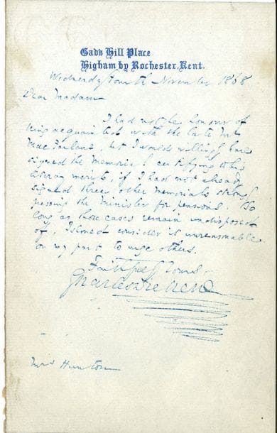 Charles DICKENS (1812-1870). L.A.S., Higham (Kent) 4 novembre 1868, à Mrs Hunton ; 1 page in-8 à son adresse Gad’s Hill Place, Higham by Rochester, Kent à l’encre bleue (trace de collage au dos) ; en anglais.

   Il n’a pas eu l’honneur de connaître feu Mr Mac Farland, mais c’est avec plaisir qu’il aurait signé le mémoire certifiant son talent littéraire, s’il n’en avait pas déjà signé trois autres, réclamant avec insistance au ministère des pensions, demandes qui jusqu’ici sont restées sans réponses. Il considère donc qu’il ne serait pas raisonnable de sa part d’appuyer d’autre demandes…