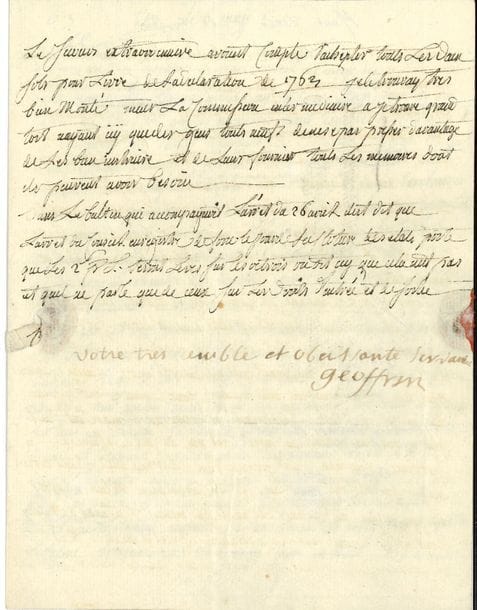 Marie-Thérèse Rodet, Madame GEOFFRIN (1699-1777) femme de lettres et amie des philosophes, elle eut un des salons les plus célèbres de son époque. L.S. avec compliment autographe, 6 mai [1765], à Louis-René de Caradeuc de La Chalotais, procureur général au Parlement, à Rennes ; 2 pages et demie petit in-4, adresse avec cachet de cire rouge (brisé).

   Importante lettre politique à l’un des principaux meneurs de la fronde parlementaire. Il y est question de la démission des magistrats du Grand Conseil (29 avril), de l’arrêt du Parlement de Bretagne suspendant la perception des deux sous pour livre sur le commerce (26 avril), de l’arrêt du Conseil du Roi cassant cet arrêt (3 mai), et de l’ouverture prochaine de l’assemblée des évêques (25 mai). 
  « Depuis que les conseillers du grand Conseil ont envoyé il y a huit jours leurs demissions, l’on n’a rien dit ny fait dire au per presidt ny aux autres. Le bruit est que les ministres ayant receu des reproches du Roÿ de l’avoir fait reculer plusieurs fois vis-à-vis de differents parlements […] pressent le Roy pour faire finir cette epidemie des demissions de les recevoir touttes et de n’en rembourser aucune et de commencer par le grand Conseil pour faire peur au Parlemt de Bretagne quen consequence l’on renverra aux parlemts le jugement des affaires beneficialles de leurs ressorts et quon creera icÿ une nouvelle chambre des enquêtes pour juger touttes ces sortes d’affaires qui alloient au grand conseil. Et quand aux affaires des presidiaux et des prevotés ou mareschaussées elles seront donnees au parlemt de Paris pour tout le royaume ainsÿ il sera pour ces sortes daffaires juge de touts les autres parlemts »… Le Conseil semble embarrassé : « Comment former un nouveau parlemt en Bretagne si celuy cÿ donne ses demissions comme on le craint et comment répondre a leurs remontrances. L’arrêt du 26 les a encore fort aigrÿ. Il y a eu de grands comités mais un voyage de Choisy a tout suspendu. Le vice chancelier [de Maupe