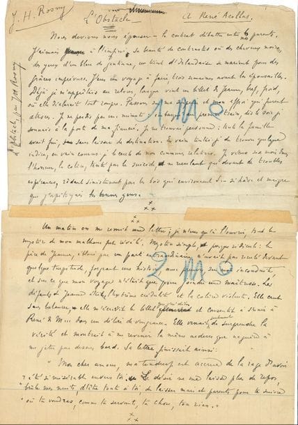 Joseph-Henri ROSNY aîné (1856-1940). Manuscrit autographe signé, L’Obstacle ; 4 pages in-fol. découpées pour l’impression et remontées (fentes aux plis, marques de prote au crayon bleu).

   Nouvelle dédiée à René Acollas. Le narrateur allait se marier ; mais sa fiancée épouse un parti plus reluisant, son père lui ayant fait croire que son fiancé avait une maîtresse. La jeune femme, mal mariée, accepte de fuir son foyer. Une fois passée l’émotion des retrouvailles, elle repousse le narrateur, et si elle assure l’aimer encore, elle a pris conscience de « la présence de quelqu’un, la croissance d’une âme ». Le narrateur doit se résigner : « Je sentis l’Inconnu qui me chassait et donnait l’amour de cette femme à un autre homme ».
