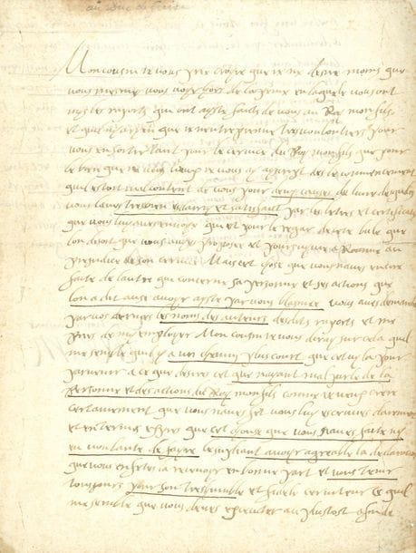 CATHERINE DE MEDICIS (1519-1589) Reine de France, femme d’Henri II, mère de François II, Charles IX et Henri III.
L.A.S. « Caterine », Paris 6 février 1586, à son cousin le duc de GUISE ; 1 page 3/4 in-fol.

Longue et belle lettre de conseils pour réconcilier le duc de Guise avec Henri III.
Elle désire autant que lui le voir « hors de la peine en laquele vous ont mys les raports qui ont ayste faicts de vous au Roy mon fils », et va tout entreprendre « pour vous en sortir tant pour le cervice du Roy mon fils que pour le bien que je vous vœux. Je vous ay ayscrit des le commencement quil estoit malcontent de vous pour deux causes de lune desqueles vous laves tresbien esclaircy et satisfaict par les letres et certificats que vous luy aves envoye qui est pour le regar de cete bule que lon disoit que vous avyes proposee et poursuyvie a Romme au prejudice de son armee. Mais cest chose que vous naves encore faite de lautre qui concerne sa personne et ses actions que lon a dit ausi avoyr ayste par vous blasmee »... Il lui a demandé les noms des auteurs de ces rapports, mais elle trouve qu’un chemin plus court serait d’écrire au Roi, « clairement et en termes exprès que cet chouse que vous naves faite ny eu voulante de fayre le supliant avoyr agreable la declaration que vous en fetes la recevoyr en bonne part et vous tenir tousjours pour son treshumble et fidele cerviteur. Ce quil me semble que vous deves executer au plustost afin de metre une fin a tous ces propos sans vous arester davantage a demander que les auteurs dyceux vous soyent nommes dautant que cela cerviroit plustot a aygrir le mal que a le guarir et a augmenter la peine en laquele nous nous trouvons que a vous en tirer »...
[En 1585, Henri III a signé le traité de Nemours avec la Ligue catholique, dirigée par son cousin Henri de Guise. Le roi y reconnaissait la Ligue, révoquait les édits de tolérance et s’engageait à expulser tous les calvinistes du royaume. Ce traité marqua le début de la huitièm
