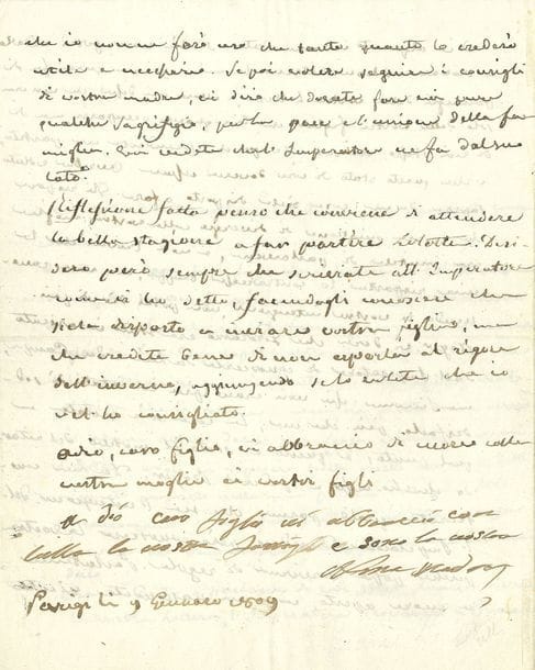BONAPARTE Letizia (1750-1836) mère de Napoléon.
L.S. « Madre » avec 2 lignes autographes, Paris 9 janvier 1809, à SON FILS LUCIEN ; 4 pages in-4 ; en italien.

Longue lettre à Lucien pour tenter de l’amener à obéir à Napoléon.
Napoléon a des projets de mariage pour « Lolotte » (Charlotte), la fille de Lucien. Si Lolotte était venue à Paris avec Boyer, cela aurait fait grand plaisir à tous, notamment à l’Empereur, qui est toujours dans de bonnes dispositions… Elle évoque le rappel du fils et de la femme de Jérôme. Quant à l’époux que l’Empereur destine à Lolotte, personne ne le connaît ; mais il n’y a pas de doute qu’il ne lui fasse faire un mariage digne de Lui; pour de tels mariages, ce n’est pas tant l’inclination que la politique qui les forme. Elle recommande à Lucien d’écrire à l’Empereur avant de faire partir Lolotte.
L’Empereur se trouvait à Trianon lorsqu’elle a reçu la lettre de Lucien ; incommodée, elle n’a pu aller le trouver. À son retour, elle lui a parlé de la lettre, et Napoléon lui a dit qu’il s’occuperait non seulement de sa fille, mais aussi de Lucien lui-même, qu’il était temps de prendre un parti et de sortir de cette situation. Elle lui a dit qu’il était inutile de parler de la question de divorce de Lucien avec sa femme, et Napoléon n’a pas eu l’air d’en être trop contrarié.
Elle a besoin de connaître les intentions de Lucien. Qu’il lui parle à cœur ouvert, et ne lui cache rien ; elle n’en fera usage qu’autant elle le croira utile et nécessaire. S’il veut suivre les conseils de sa mère, elle lui dira qu’il doit faire quelques sacrifices pour la paix et l’union de la famille (« devete fare voi pure qualche sagrifizio, per la pace e l’unione della famiglia »). Il verra que l’Empereur en fait de son côté. Réflexion faite, elle pense qu’il vaut mieux attendre la belle saison pour envoyer Lolotte, mais cela n’en dispense pas moins Lucien d’écrire à son frère en expliquant qu’il ne veut pas exposer sa fille aux rigueurs de l’hiver, 