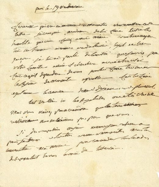NAPOLÉON Ier (1769-1821) Empereur.
L.A.S. « Buonaparte, Paris 19 vendémiaire [IV (11 octobre 1795), à Mme Marcelle CLARY] ; 1 page et demie in-4. 

Intéressante lettre quelques jours après les journées de Vendémiaire, où Bonaparte a écrasé l’insurrection royaliste.
[« Lettre de la plus grande importance écrite six jours après que Bonaparte eut écrasé l’insurrection des sections royalistes contre la Convention, dans les journées des 13 et 14 Vendémiaire. Le député de Paris à la Convention Louis-Stanislas-Marie FRÉRON (1754-1802) fut envoyé en mission immédiatement après “les journées de Vendémiaire”, dans les départements méridionaux, pour y enrayer la réaction royaliste et mettre fin aux massacres ; il était en relations assez intimes avec le général Bonaparte puisque, sur la demande de ce dernier, il emmenait avec lui Lucien Bonaparte qui l’accompagna dans plusieurs de ses déplacements » (J. Arnna).
Marcelle CLARY, née Guey (1765-1804) avait épousé en 1785 Étienne-François Clary (1757-1823), député au Corps législatif, demi-frère de Julie et Désirée Clary ; fils d’un premier lit de François Clary (1725-1794), il avait pour sœurs (citées dans cette lettre) Marie-Jeanne, de Pluvinal, et Thérèse-Catherine Le Jeans.]

« Fereron [Fréron] qui va en mission a Marseilles vous remettera cette lettre. Je vous prie, Madame de lui faire toutes les honnetetés que vous fairiez à moi même. Vous trouverez en lui un homme aimant à rendre service, loyal et bon garçon. Je lui ai parlé de l’amitié que j’avois pour votre famille. Ainsi il cherchera à vous etre util. Faites ce qu’il dependera de vous pour lui faire trouver le sejour de Marseille agreable. Faites lui faire egallement la connaissance de Mmes Dejean [Le Jeans] et de Pluvinal.
Tout va bien ici les Royalistes ont eté vaincus. Mais vous n’avez pas à craindre que la terreur [il avait d’abord écrit les terroristes surchargé] revienne nous ne l’aimons pas plus que vous. 
Si des occupations majeurs ne m