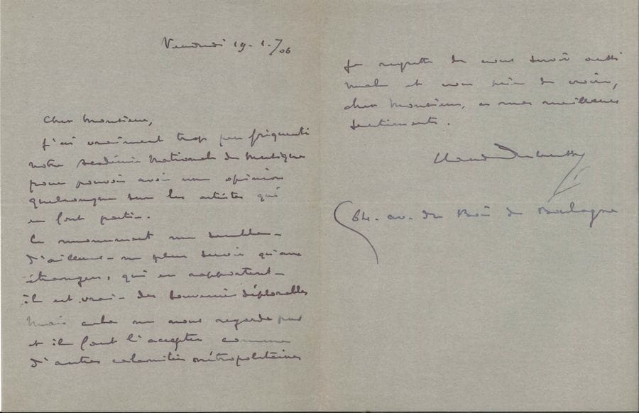 Claude DEBUSSY. L.A.S., 19 janvier 1906 ; 1 page et demie in-8
Amusante réponse à une enquête sur l’Opéra de Paris.
« J’ai vraiment trop peu fréquenté notre Académie Nationale de Musique pour pouvoir avoir une opinion quelconque sur les artistes qui en font partie. Ce monument me semble – d’ailleurs – ne plus servir qu’aux étrangers, qui en rapportent – il est vrai – des souvenirs déplorables. Mais cela ne nous regarde pas et il faut l’accepter comme d’autres calamités métropolitaines »… Il donne son adresse : « 64 av. du Bois de Boulogne ».
