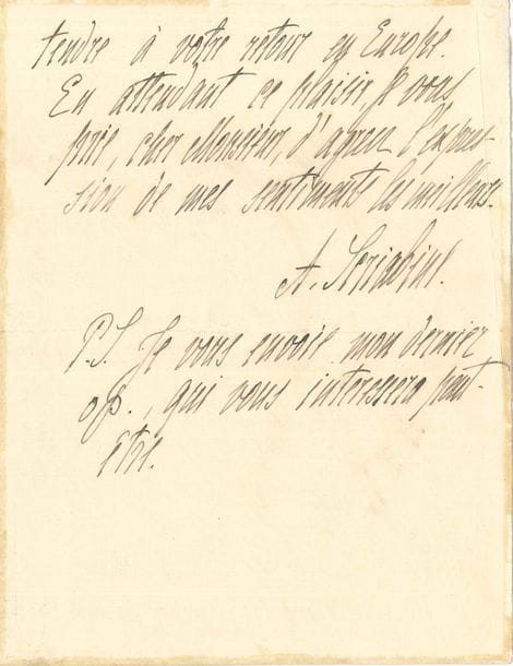 Alexandre SCRIABINE (1871-1915). L.A.S., Lausanne [1907] ; 1 page et demie petit in-8 (lég. traces de colle sur les bords) ; en français
Il a reçu de Leipzig par M. Schaeffer « le programme de votre concert, ainsi que les critiques, que vous avez eu l’amabilité de me faire transmettre. Je vous remercie vivement de votre souvenir et je tiens à vous exprimer toute la satisfaction que j’éprouve à savoir quelques-unes de mes œuvres en de si bonnes mains. J’espère avoir l’occasion de vous entendre à votre retour en Europe. […] Je vous envoie mon dernier op., qui vous intéressera peut-être »… Rare.