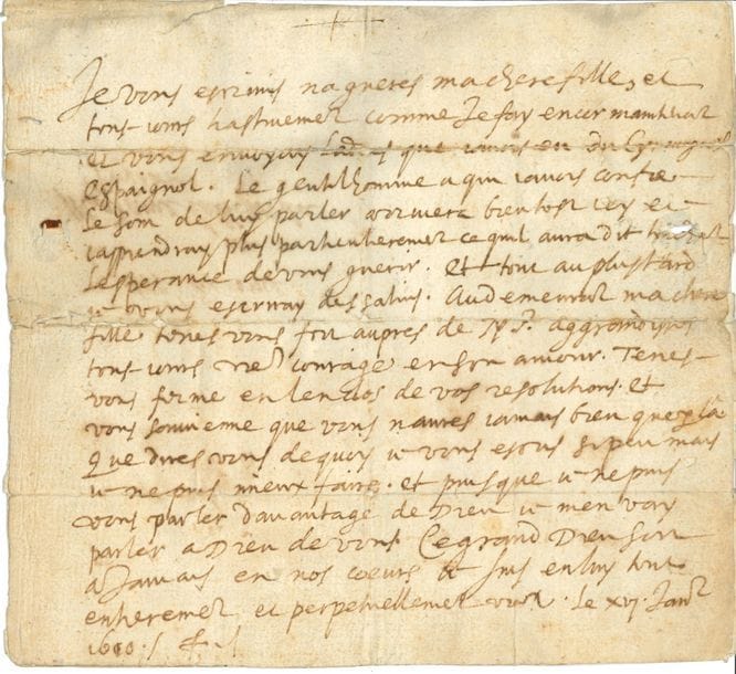 Saint FRANÇOIS DE SALES (1567-1622) évêque de Genève, fondateur de l’ordre de la Visitation, auteur de l’Introduction à la vie dévote et du Traité de l’amour de Dieu. L.A.S. « F », [Annecy] 16 janvier 610, à Madame Bourgeois, abbesse du Puits-d’Orbe ; 1 page petit in-4 (doublée au dos, le papier occultant l’adresse, légères fentes et mouillures)
Belle lettre de direction à une de ses Filles malade.
« Je vous escrivis nagueres ma chere fille, et tous-jours hastivement comme je fay encor maintenant, et vous envoyay ladvis que javois eu du cyrurgien espaignol. Le gentilhomme a qui javois confié le soin de luy parler arrivera bientost icy et japprendray plus particulierement ce quil aura dit touchant lesperance de vous guerir. Et tout au plus tard je vous escriray des Salins [où il espérait aller prêcher le Carême]. Audemeurant ma chere fille tenez vous fort aupres de N. S. aggrandissez tous-jours vostre courage en son amour. Tenez vous ferme en lenclos de vos resolutions. Et vous souvienne que vous naurez jamais bien que par là. Que direz vous dequoy je vous escris si peu mais je ne puis mieux faire, et puisque je ne puis vous parler davantage de Dieu je men vay parler a Dieu de vous. Ce grand Dieu soit a jamais en nos cœurs. Je suis en luy tout entierement et perpetuellement vostre ».
Œuvres, édition d’Annecy, t. XIV, Lettres, vol. IV, p. 329 (dlxix).