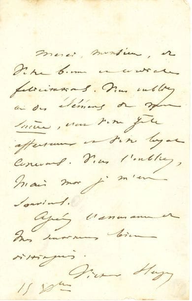 Victor HUGO. L.A.S., 15 décembre [1837], à M. Durmont, agréé ; 1 page in-8, adresse
Sur son procès contre la Comédie-Française, devant le Tribunal de Commerce, pour non-observation de l’engagement à reprendre Marion Delorme, Hernani et Angelo [condamnation de la Comédie confirmée en appel le 12 décembre]. Il remercie son défenseur de sa cordiale félicitation. « Vous oubliez un des éléments de mon succès, c’est votre zèle affectueux et votre loyal concours. Vous l’oubliez, mais moi je m’en souviens »…