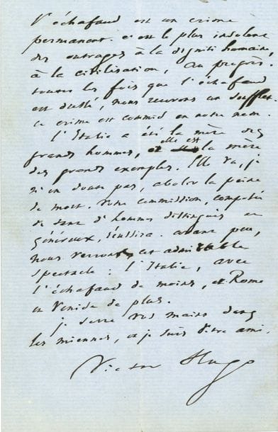 Victor HUGO. L.A.S., Hauteville House 4 février 1865, aux membres du Comité central italien pour l’abolition de la peine de mort ; 2 pages in-8
Magnifique lettre pour l’abolition de la peine de mort. [La lettre est publiée dans Actes et Paroles, II, Pendant l’exil (Notes, 1865). Hugo répond à une lettre datée de Milan le 1er février, et signée du comte Ferdinand Trivulzio, du docteur Georges de Giulini, de l’avocat Jean Capretti, et des docteurs Albert Sarola, Joseph Mussi et Frédéric Bonola, qui annonçait à Victor Hugo « la convocation d’un grand meeting populaire à Milan, pour l’abrogation de la peine capitale, et priait l’exilé de Guernesey d’envoyer, par télégramme, immédiatement, au peuple de Milan assemblé, quelques paroles “destinées, nous citons la lettre, à produire une commotion électrique dans toute l’Italie” ».]
Comme il n’y a pas de télégraphe électrique et que la poste ne partira que le lundi 6, il ne pourra leur répondre à temps. « Tel est l’isolement de l’exil. J’en sens à cette heure la tristesse. Mon regret est profond de ne pas pouvoir répondre en temps utile à votre noble et touchant appel. J’eusse été heureux que mon applaudissement arrivât (comme vous le souhaitiez) au peuple de Milan faisant une grande chose. L’inviolabilité de la vie humaine est le droit des droits. Tous les principes découlent de celui-là. Il est la racine, ils sont les rameaux. L’échafaud est un crime permanent. C’est le plus insolent des outrages à la dignité humaine, à la civilisation, au progrès. Toutes les fois que l’échafaud est dressé, nous recevons un soufflet. Ce crime est commis en notre nom. L’Italie a été la mère des grands hommes, et elle est la mère des grands exemples. Elle va, je n’en doute pas, abolir la peine de mort. Votre commission, composée de tant d’hommes distingués et généreux, réussira. Avant peu, nous reverrons cet admirable spectacle : l’Italie, avec l’échafaud de moins, et Rome et Venise de plus. Je serre vos mains dans les miennes, et je s