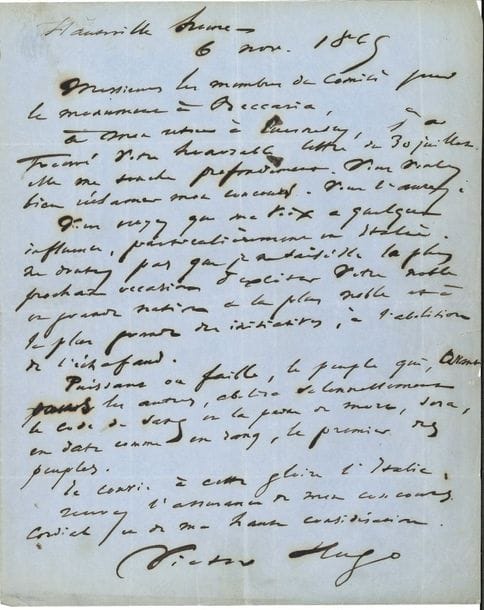 Victor HUGO. L.A.S., Hauteville House 6 novembre 1865, à « Messieurs les Membres du comité pour la statue de Beccaria » à Milan ; 1 page in-4, adresse avec marques postales
Belle lettre d’exil, soutenant l’abolition de la peine de mort en Italie. [Le 4 mars, Victor Hugo avait donné son nom à la commission pour élever un monument à Cesare Beccaria : « Élever la statue de Beccaria, c’est abolir l’échafaud ». La statue, par Giuseppe Grandi, élevée piazza Beccaria à Milan, sera inaugurée le 19 mars 1871.]
Leur lettre l’a profondément touché : « Vous voulez bien réclamer mon concours. Vous l’aurez. Vous croyez que ma voix a quelque influence, particulièrement en Italie. Ne doutez pas que je ne saisisse la plus prochaine occasion d’exciter votre noble et grande nation à la plus noble et à la plus grande des initiatives, à l’abolition de l’échafaud. Puissant ou faible, le peuple qui, avant tous les autres, abolira solennellement le code de sang et la peine de mort, sera, en date comme en rang, le premier des peuples. Je convie à cette gloire l’Italie »… 